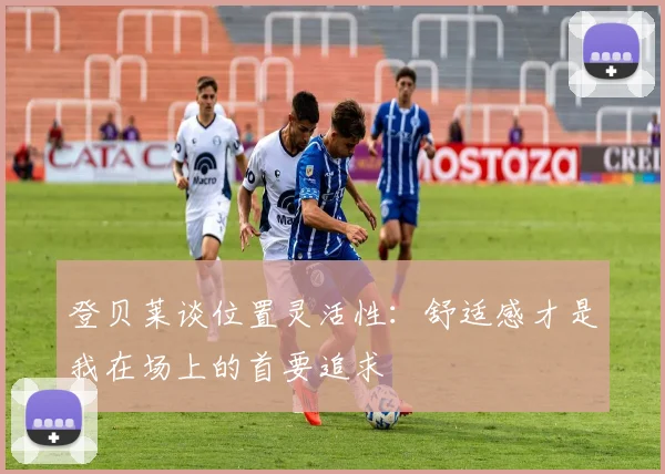 登贝莱谈位置灵活性：舒适感才是我在场上的首要追求
