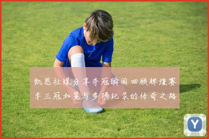 凯恩社媒分享夺冠瞬间回顾辉煌赛季三冠加冕与多项纪录的传奇之路