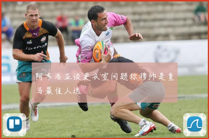 阿韦洛亚谈更衣室问题称穆帅是皇马最佳人选