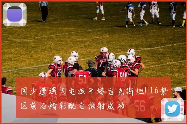 国少遭遇闪电扳平塔吉克斯坦U16禁区前沿精彩配合抽射成功