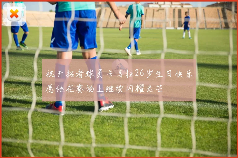 祝开拓者球员卡马拉26岁生日快乐愿他在赛场上继续闪耀光芒