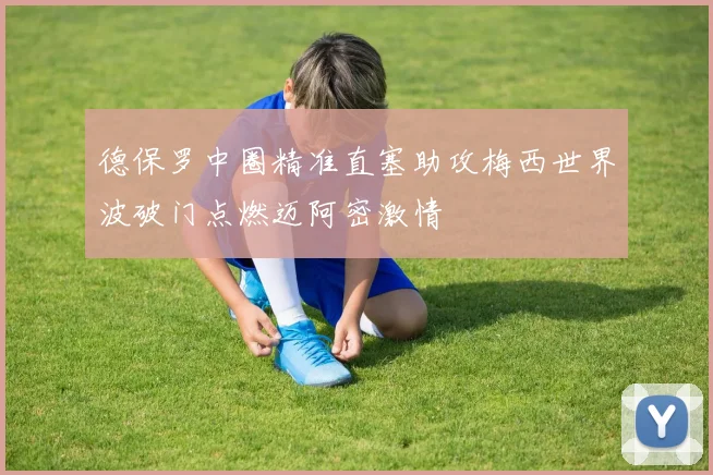 德保罗中圈精准直塞助攻梅西世界波破门点燃迈阿密激情