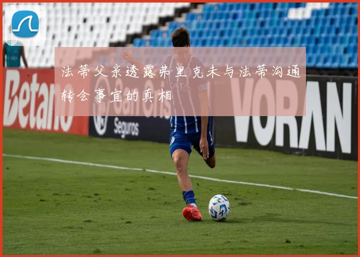 法蒂父亲透露弗里克未与法蒂沟通转会事宜的真相